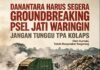 DANANTARA HARUS SEGERA GROUNDBREAKING PSEL JATI WARINGIN, JANGAN TUNGGU TPA KOLAPS